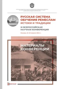 Русская система обучения ремеслам. Истоки и традиции. XI Всероссийская научная конференция (Москва, 22–23 апреля 2024 года) - Сборник статей