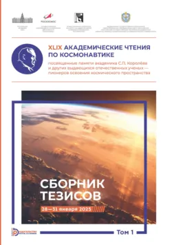 XLIX Академические чтения по космонавтике, посвященные памяти академика С.П. Королёва и других выдающихся отечественных ученых – пионеров освоения космического пространства. Том 1 - Сборник статей