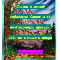 Сказка о милой собачонке Сашке и её неугомонных друзьях, ребятах с нашего двора. - Игорь Шиповских