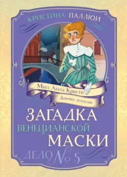 Мисс Агата Кристи. Девочка-детектив. Загадка венецианской маски. Дело № 5 - Кристина Паллюи