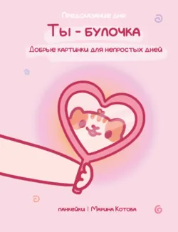 Ты – булочка. Добрые картинки для непростых дней - Марина Котова