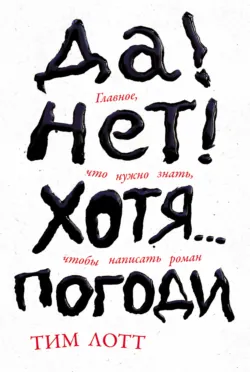 Да! Нет! Хотя… Погоди: Главное, что нужно знать, чтобы написать роман - Тим Лотт