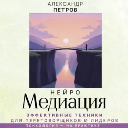 НейроМедиация. Эффективные техники для переговорщиков и лидеров - Александр Петров