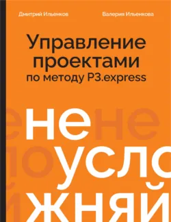 Не усложняй! Управление проектами по методу P3.express - Валерия Ильенкова