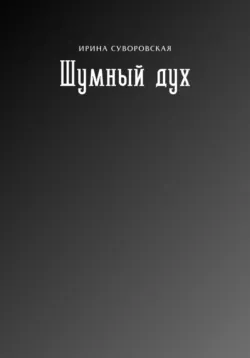 Шумный дух - Ирина Суворовская