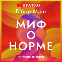Миф о норме. Травмы, болезни и исцеление в токсичной культуре. Габор Мате. Кратко - Культур-Мультур