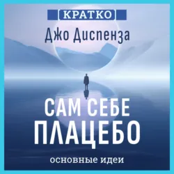 Сам себе плацебо: как использовать силу подсознания для здоровья и процветания. Джо Диспенза. Кратко - Культур-Мультур