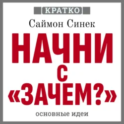 Начни с «Зачем?». Как выдающиеся лидеры вдохновляют действовать. Саймон Синек. Кратко - Культур-Мультур