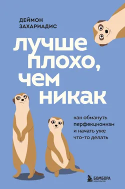 Лучше плохо, чем никак. Как обмануть перфекционизм и начать уже что-то делать - Деймон Захариадис