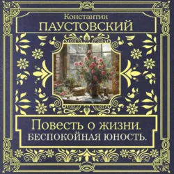 Повесть о жизни. Беспокойная юность - Константин Паустовский