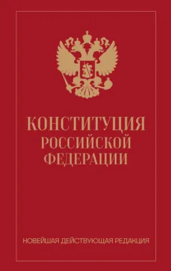 Конституция Российской Федерации. Новейшая действующая редакция - Нормативные правовые акты