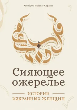 Сияющее ожерелье: Истории избранных женщин - Хабибулла Ишбулат-Сафаров