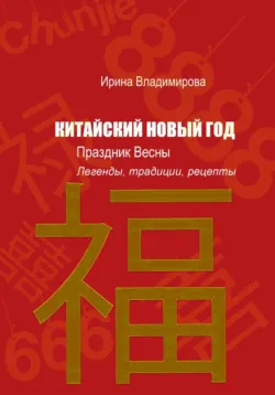 КИТАЙСКИЙ НОВЫЙ ГОД — Праздник Весны: Легенды, традиции, рецепты - Ирина Владимирова