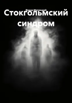 Стокгольмский синдром - Федор Метлицкий