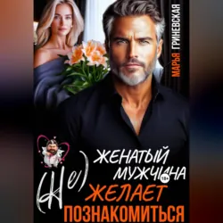(Не) Женатый мужчина желает познакомиться - Марья Гриневская