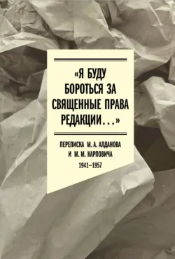 «Я буду бороться за священные права редакции». Переписка М. А. Алданова и М. М. Карповича. 1941–1957 - Коллектив авторов