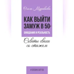 Как выйти замуж в 50+. Ожидания и реальность. Советы свахи со стажем - Ольга Муравьева