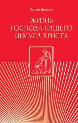 Жизнь Господа нашего Иисуса Христа - Чарльз Диккенс