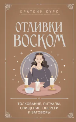Отливки воском. Толкование, ритуалы, очищение, обереги и заговоры - Коллектив авторов