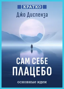 Сам себе плацебо. Как использовать силу подсознания для здоровья и процветания. Джо Диспенза. Кратко - Культур-Мультур