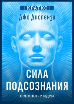 Сила подсознания, или Как изменить жизнь за 4 недели. Джо Диспенза. Кратко - Культур-Мультур