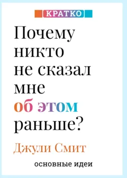 Почему никто не сказал мне об этом раньше? Проверенные психологические инструменты на все случаи жизни. Джули Смит. Кратко - Культур-Мультур