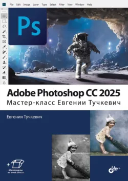 Adobe Photoshop CС 2025. Мастер-класс Евгении Тучкевич - Евгения Тучкевич