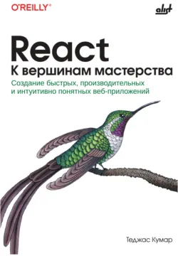 React. К вершинам мастерства. Создание быстрых, производительных и интуитивно понятных веб-приложений - Теджас Кумар