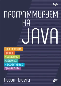 Программируем на Java. Практический подход к созданию надежных и эффективных приложений - Аарон Плоетц