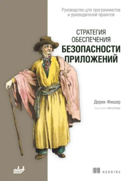 Стратегия обеспечения безопасности приложений. Руководство для программистов и руководителей проектов - Дерек Фишер