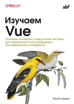 Изучаем Vue. Основные концепции и практические паттерны для современных и масштабируемых пользовательских интерфейсов - Майя Шавин
