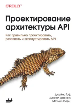 Проектирование архитектуры API. Как правильно проектировать, развивать и эксплуатировать API - Джеймс Гоф
