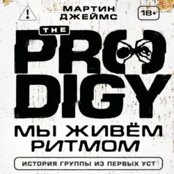 The Prodigy. Мы живём ритмом. История группы из первых уст - Мартин Джеймс
