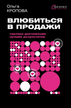 Влюбиться в продажи: тактики достижения лучших результатов - Ольга Кропова