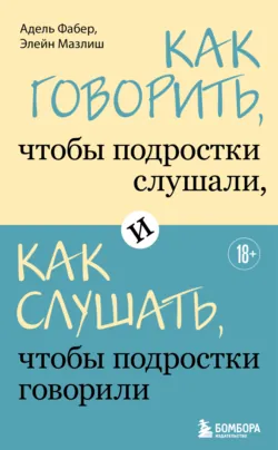 Как говорить, чтобы подростки слушали, и как слушать, чтобы подростки говорили - Адель Фабер