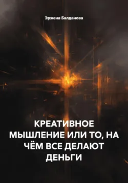 КРЕАТИВНОЕ МЫШЛЕНИЕ ИЛИ ТО, НА ЧЁМ ВСЕ ДЕЛАЮТ ДЕНЬГИ - Эржена Балданова