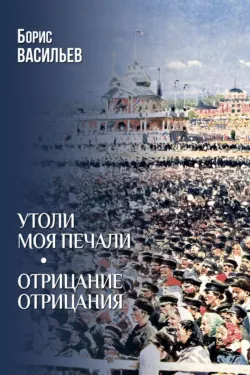 Утоли моя печали. Отрицание отрицания - Борис Васильев