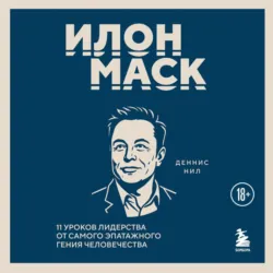 Илон Маск. 11 уроков лидерства от самого эпатажного гения человечества - Деннис Нил