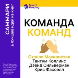 Команда команд. Как вести дела в сложном мире. Стэнли Маккристал, Тантум Коллинс, Дэвид Сильверман, Крис Фасселл. Саммари - Smart Reading