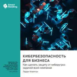 Кибербезопасность для бизнеса. Как сделать защиту от киберугроз задачей всей компании. Ларри Клинтон. Саммари - Smart Reading