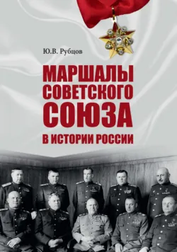 Маршалы Советского Союза в истории России - Юрий Рубцов