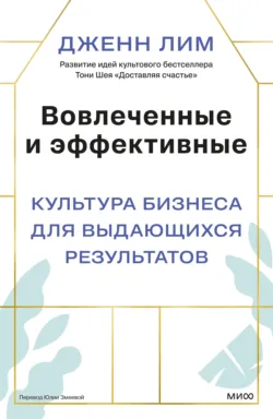 Вовлеченные и эффективные. Культура бизнеса для выдающихся результатов - Дженн Лим