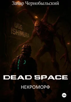 Dead Space. Некроморф - Захар Чернобыльский