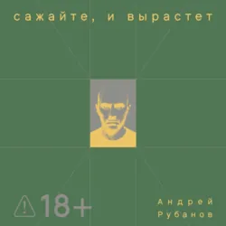 Сажайте, и вырастет - Андрей Рубанов