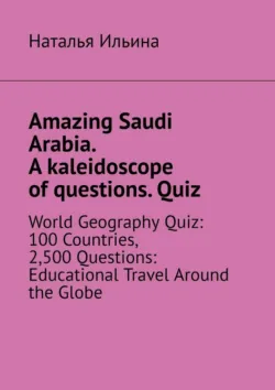 Amazing Saudi Arabia. A kaleidoscope of questions. Quiz. World geography quiz: 100 countries, 2,500 questions: educational travel around the globe - Наталья Ильина