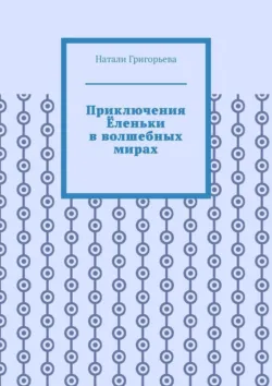 Приключения Ёленьки в волшебных мирах - Натали Григорьева