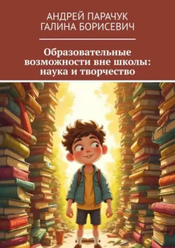 Образовательные возможности вне школы: наука и творчество - Галина Борисевич