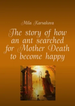 The story of how an ant searched for Mother Death to become happy - Mila Karsakova
