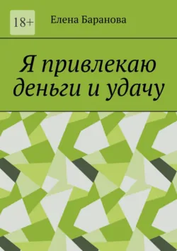 Я привлекаю деньги и удачу - Елена Баранова