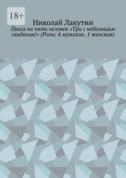 Пьеса на пять человек «Три с небольшим свидания!» (Роли: 4 мужские, 1 женская) - Николай Лакутин